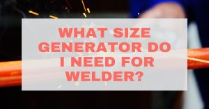 What Size Generator Do i need for Welder?